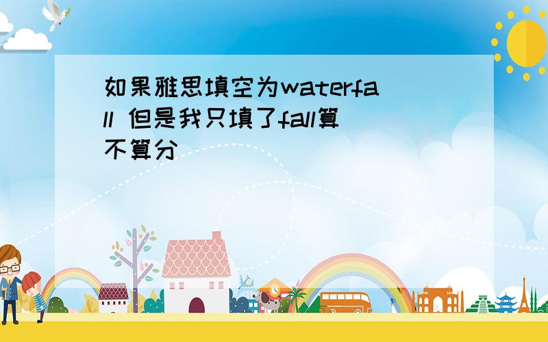 如果雅思填空为waterfall 但是我只填了fall算不算分