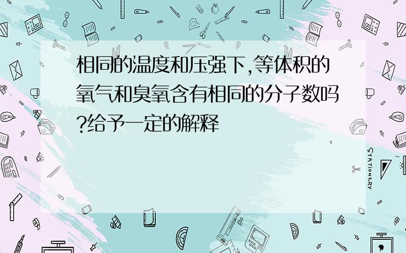 相同的温度和压强下,等体积的氧气和臭氧含有相同的分子数吗?给予一定的解释