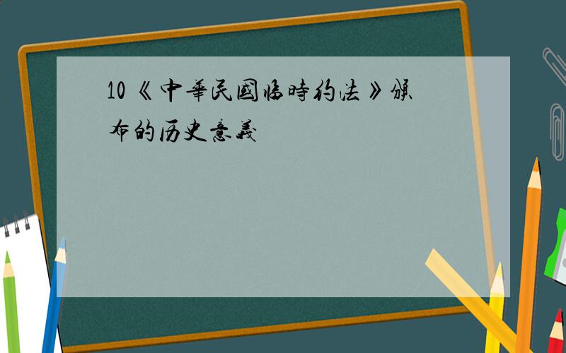 10 《中华民国临时约法》颁布的历史意义