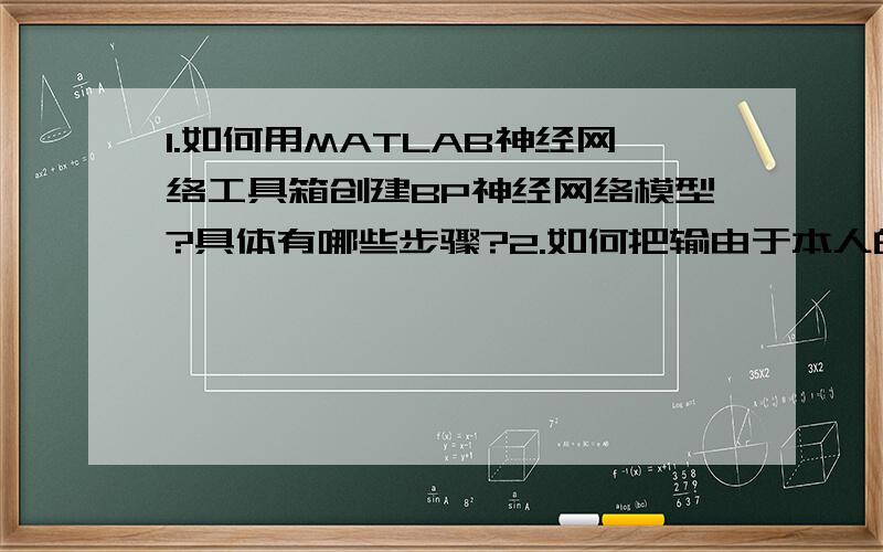 1.如何用MATLAB神经网络工具箱创建BP神经网络模型?具体有哪些步骤?2.如何把输由于本人的财富有限,不能给高手财富的报答,但是我真心实意感谢您!