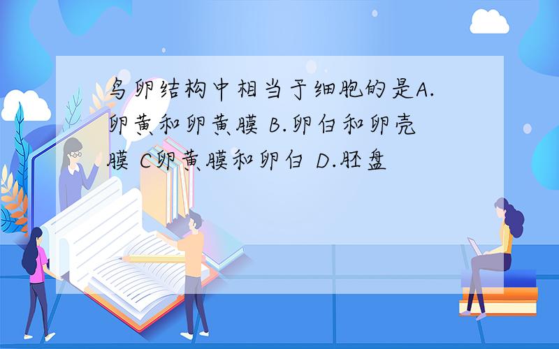 鸟卵结构中相当于细胞的是A.卵黄和卵黄膜 B.卵白和卵壳膜 C卵黄膜和卵白 D.胚盘