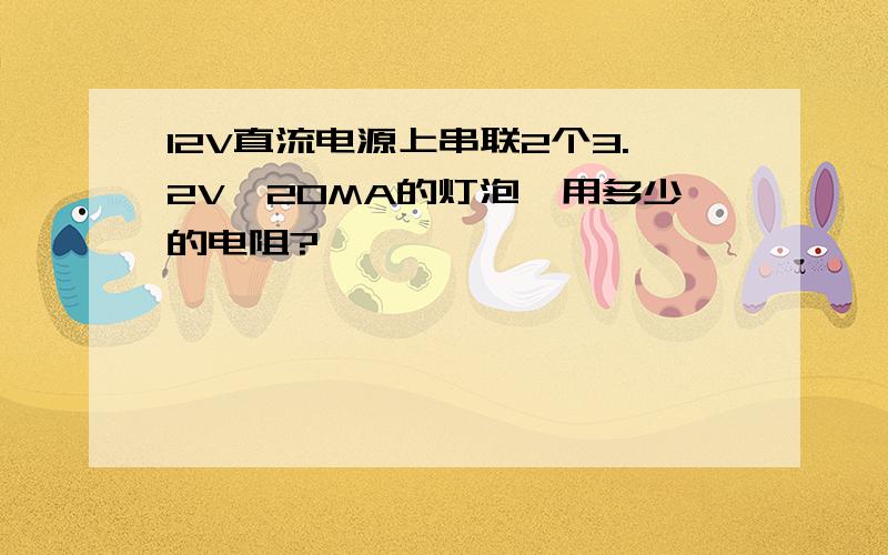 12V直流电源上串联2个3.2V,20MA的灯泡,用多少的电阻?