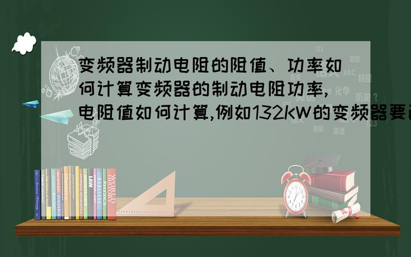 变频器制动电阻的阻值、功率如何计算变频器的制动电阻功率,电阻值如何计算,例如132KW的变频器要配制动单元吗,制动电阻又要配多大的,电阻的功率,阻值?