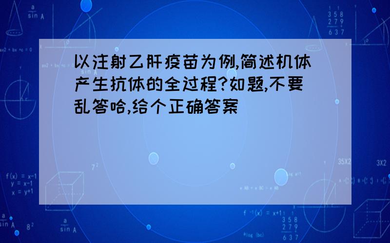 以注射乙肝疫苗为例,简述机体产生抗体的全过程?如题,不要乱答哈,给个正确答案