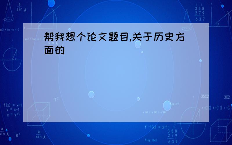 帮我想个论文题目,关于历史方面的