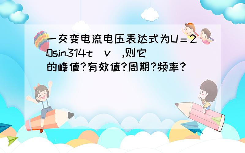 一交变电流电压表达式为U＝20sin314t（v）,则它的峰值?有效值?周期?频率?