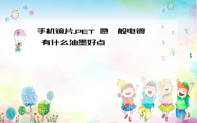 手机镜片.PET 急一般电镀 有什么油墨好点