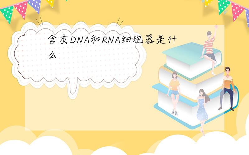 含有DNA和RNA细胞器是什么