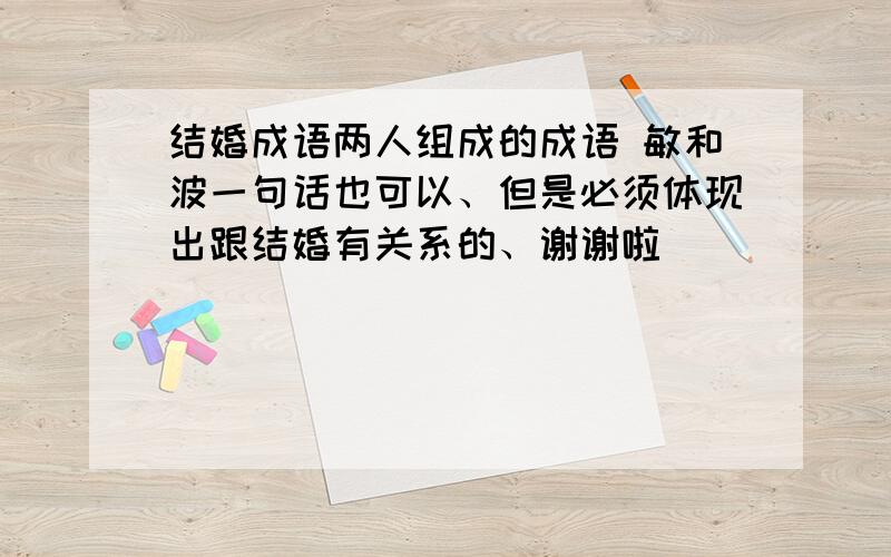 结婚成语两人组成的成语 敏和波一句话也可以、但是必须体现出跟结婚有关系的、谢谢啦