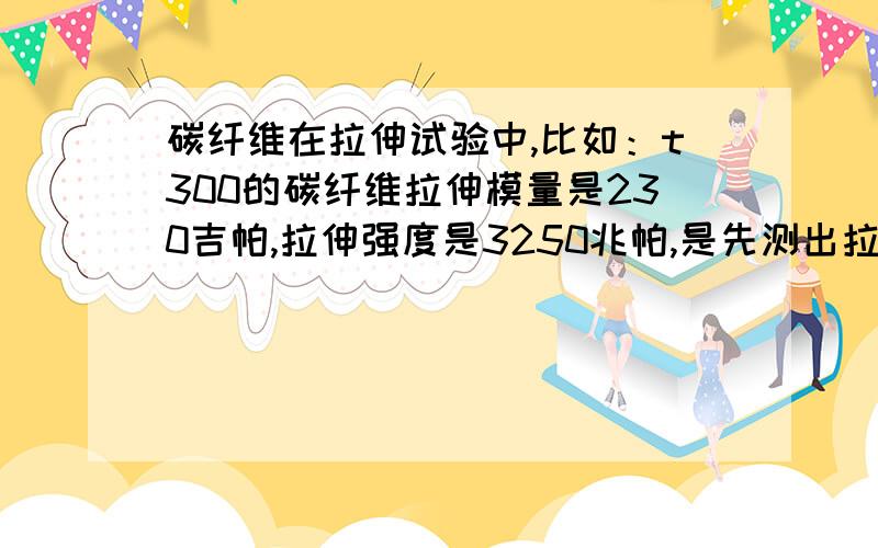 碳纤维在拉伸试验中,比如：t300的碳纤维拉伸模量是230吉帕,拉伸强度是3250兆帕,是先测出拉伸模量230...碳纤维在拉伸试验中,比如：t300的碳纤维拉伸模量是230吉帕,拉伸强度是3250兆帕,是先测出