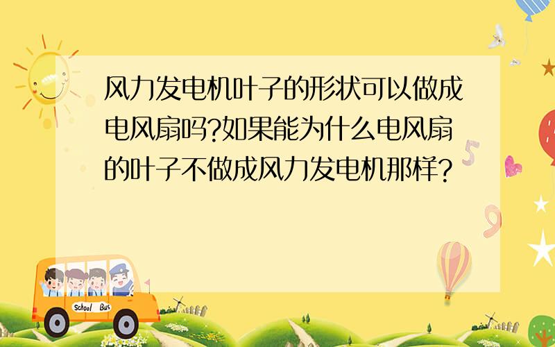 风力发电机叶子的形状可以做成电风扇吗?如果能为什么电风扇的叶子不做成风力发电机那样?