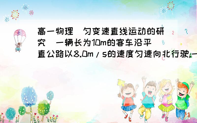 高一物理（匀变速直线运动的研究）一辆长为10m的客车沿平直公路以8.0m/s的速度匀速向北行驶,一辆长为4.25m的货车由静止开始以2.0m/s²的加速度由北向南匀加速行驶,已知货车刚启动时两车