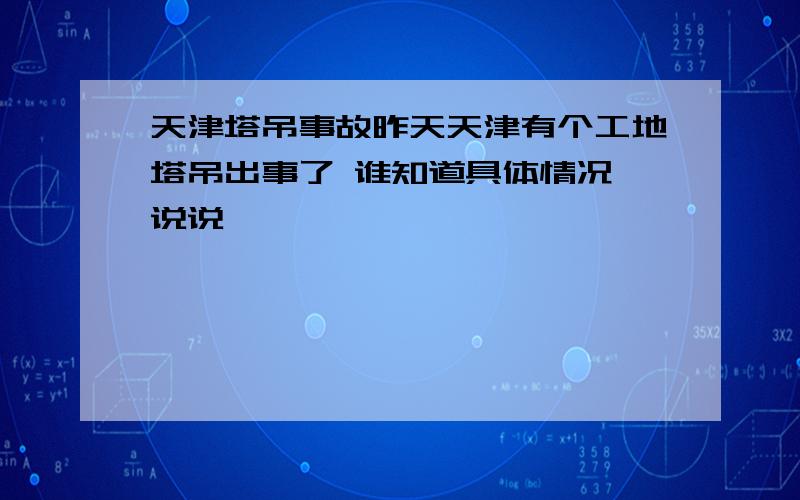 天津塔吊事故昨天天津有个工地塔吊出事了 谁知道具体情况 说说