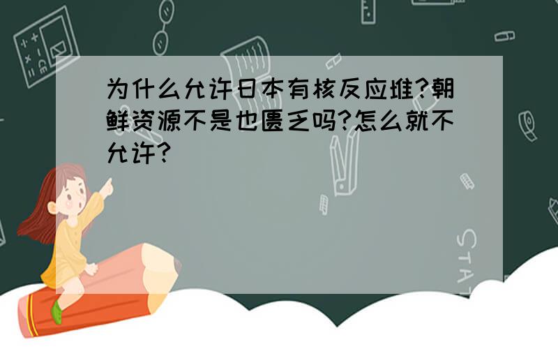 为什么允许日本有核反应堆?朝鲜资源不是也匮乏吗?怎么就不允许?