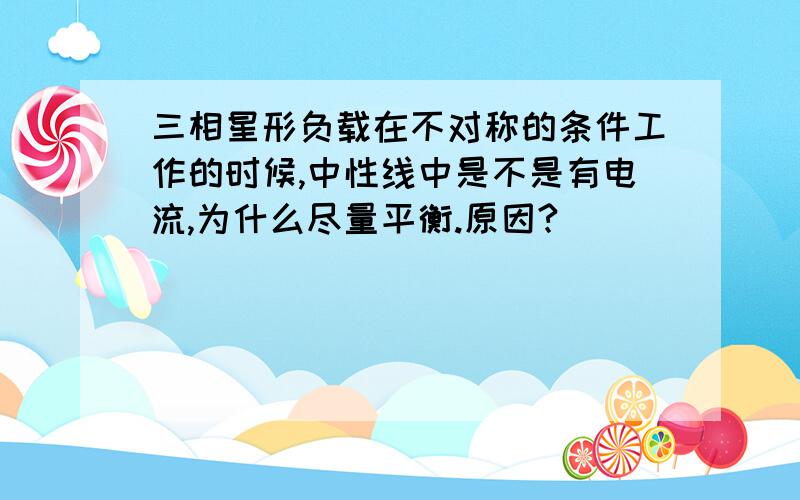 三相星形负载在不对称的条件工作的时候,中性线中是不是有电流,为什么尽量平衡.原因?