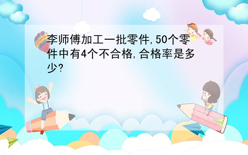 李师傅加工一批零件,50个零件中有4个不合格,合格率是多少?