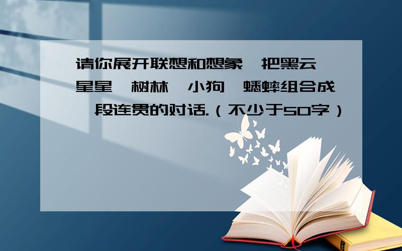 请你展开联想和想象,把黑云、星星、树林、小狗、蟋蟀组合成一段连贯的对话.（不少于50字）