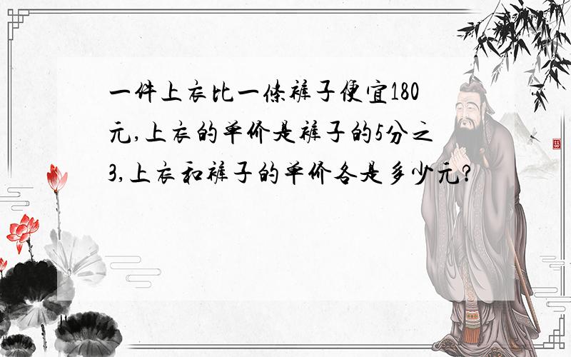 一件上衣比一条裤子便宜180元,上衣的单价是裤子的5分之3,上衣和裤子的单价各是多少元?