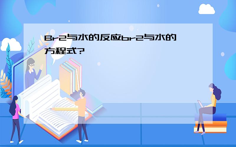 Br2与水的反应br2与水的方程式?