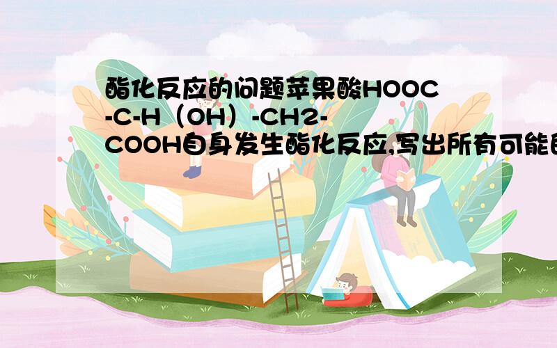 酯化反应的问题苹果酸HOOC-C-H（OH）-CH2- COOH自身发生酯化反应,写出所有可能的结构,一共有三种,都无从下手了,