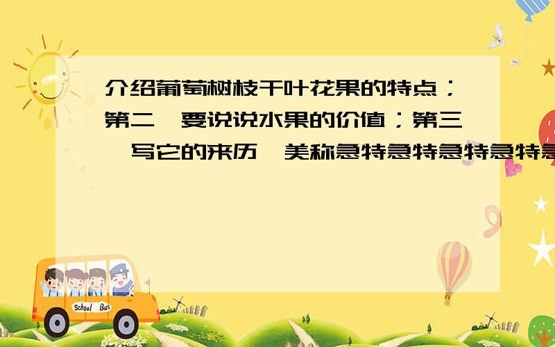 介绍葡萄树枝干叶花果的特点；第二,要说说水果的价值；第三,写它的来历,美称急特急特急特急特急特急特急特急特急