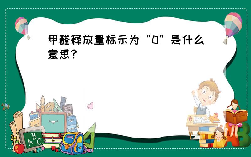 甲醛释放量标示为“0”是什么意思?