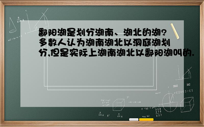 鄱阳湖是划分湖南、湖北的湖?多数人认为湖南湖北以洞庭湖划分,但是实际上湖南湖北以鄱阳湖叫的.