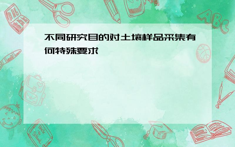 不同研究目的对土壤样品采集有何特殊要求