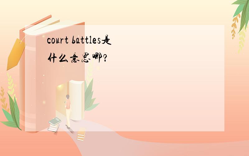 court battles是什么意思哪?