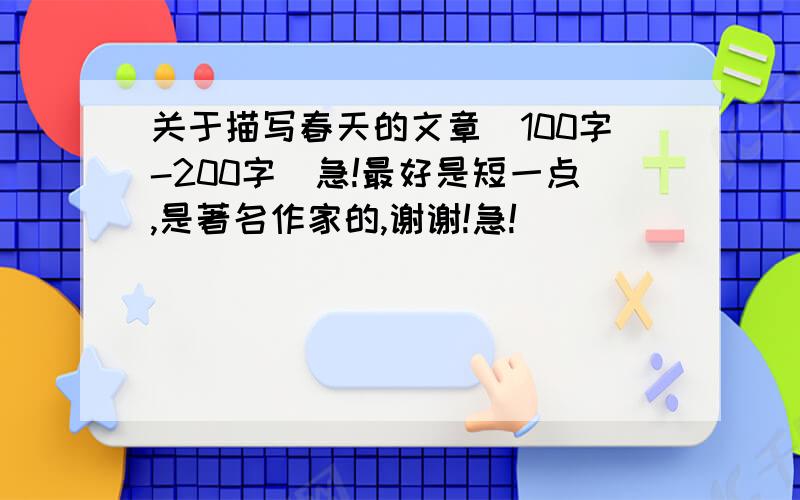 关于描写春天的文章（100字-200字）急!最好是短一点,是著名作家的,谢谢!急!