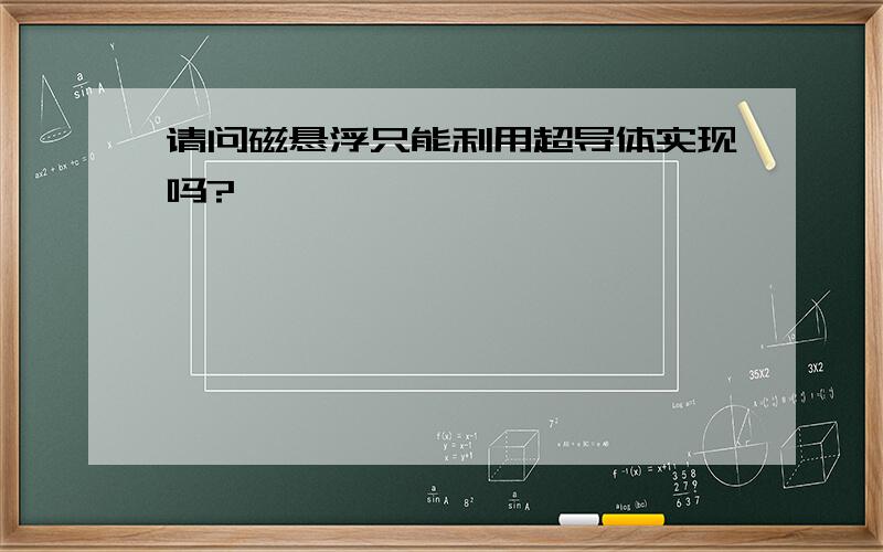 请问磁悬浮只能利用超导体实现吗?