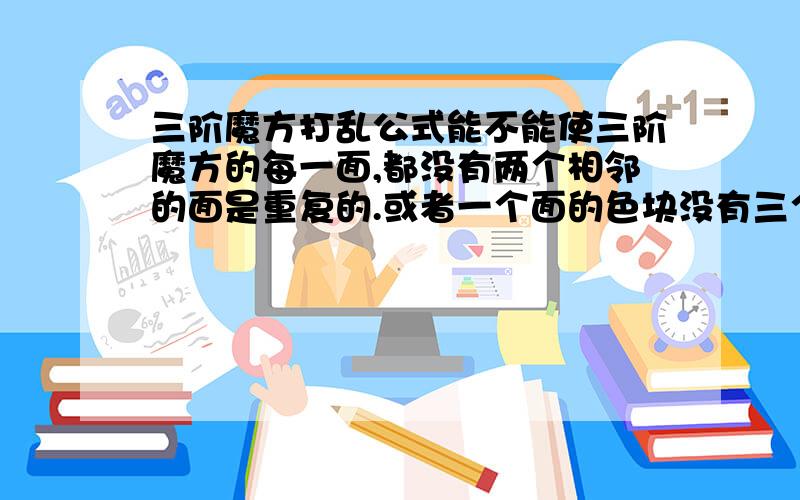 三阶魔方打乱公式能不能使三阶魔方的每一面,都没有两个相邻的面是重复的.或者一个面的色块没有三个是重复的?没有吧?有那么难吗?又一次在无意之中试过! 我再试一试,应该能的啊!