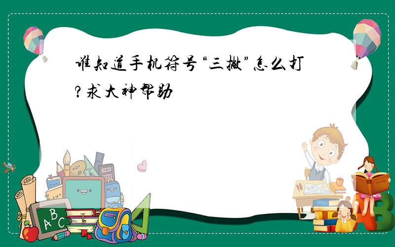 谁知道手机符号“三撇”怎么打?求大神帮助