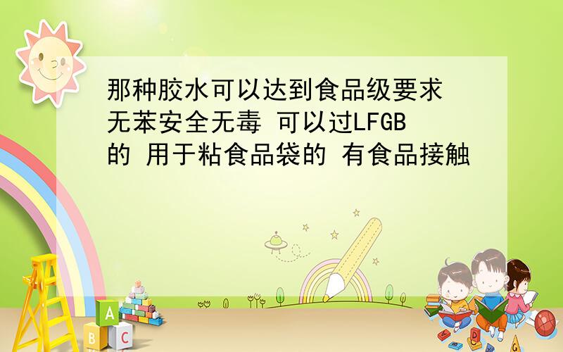 那种胶水可以达到食品级要求 无苯安全无毒 可以过LFGB的 用于粘食品袋的 有食品接触