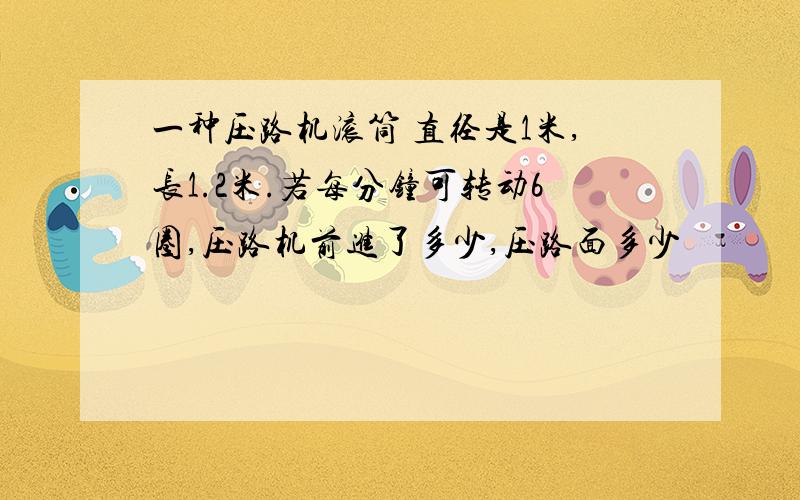 一种压路机滚筒 直径是1米,长1.2米.若每分钟可转动6圈,压路机前进了多少,压路面多少