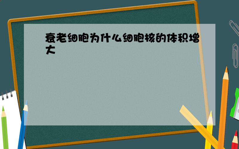 衰老细胞为什么细胞核的体积增大