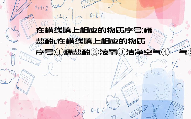 在横线填上相应的物质序号:稀盐酸1.在横线填上相应的物质序号:①稀盐酸②液氧③洁净空气④氖气⑤铜丝⑥硫粉⑦冰水混合物⑧氯化钾⑴属於混合物的是：⑵属於化合物的是：⑶属於单质的