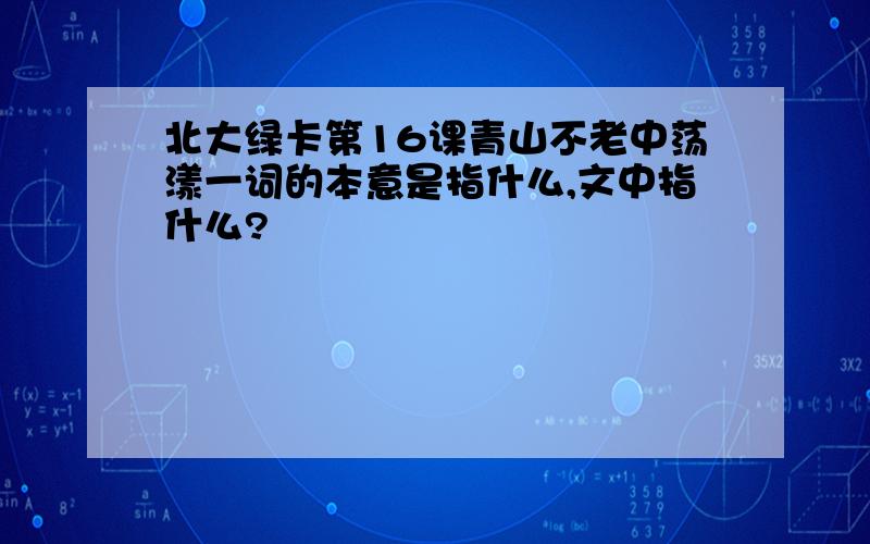 北大绿卡第16课青山不老中荡漾一词的本意是指什么,文中指什么?