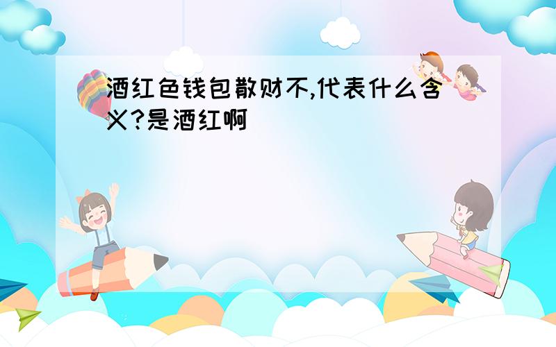 酒红色钱包散财不,代表什么含义?是酒红啊