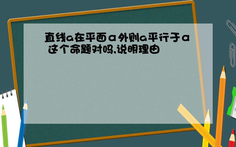 直线a在平面α外则a平行于α 这个命题对吗,说明理由