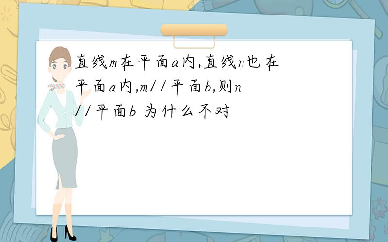 直线m在平面a内,直线n也在平面a内,m//平面b,则n//平面b 为什么不对