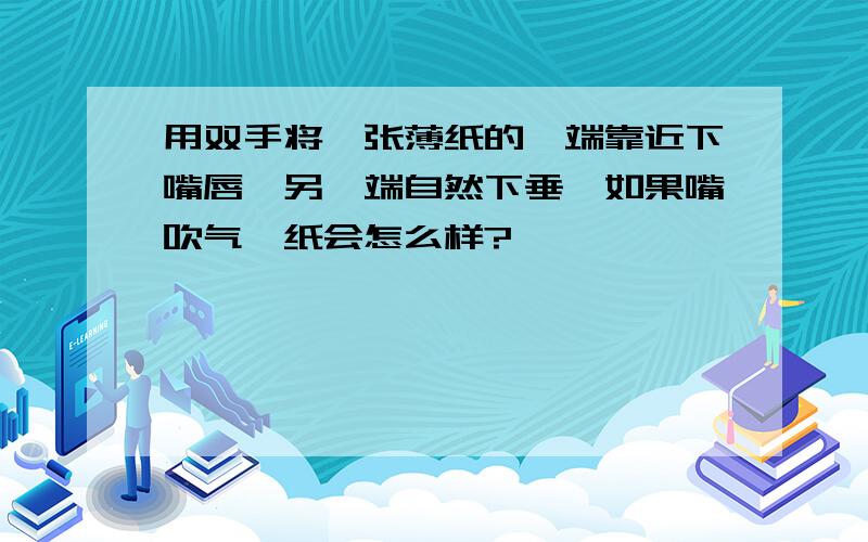 用双手将一张薄纸的一端靠近下嘴唇,另一端自然下垂,如果嘴吹气,纸会怎么样?