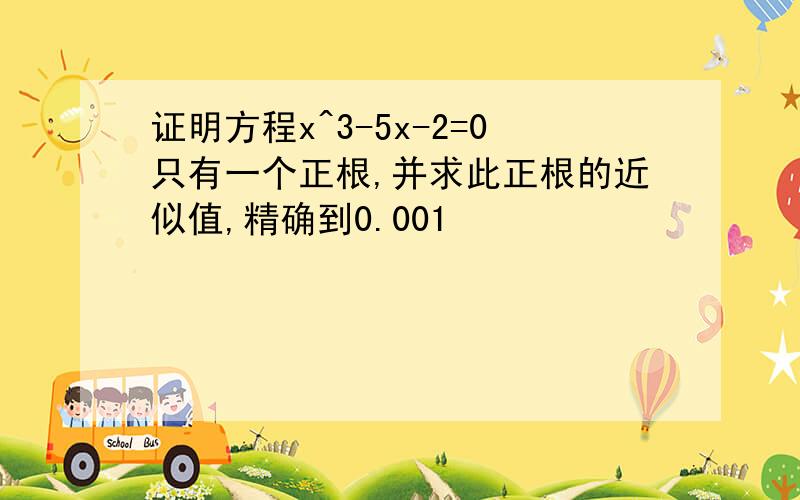 证明方程x^3-5x-2=0只有一个正根,并求此正根的近似值,精确到0.001