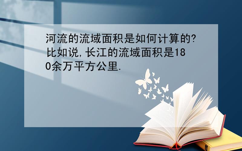 河流的流域面积是如何计算的?比如说,长江的流域面积是180余万平方公里.