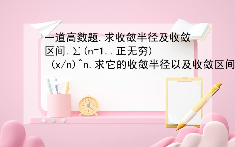 一道高数题.求收敛半径及收敛区间.∑(n=1..正无穷) (x/n)^n.求它的收敛半径以及收敛区间.