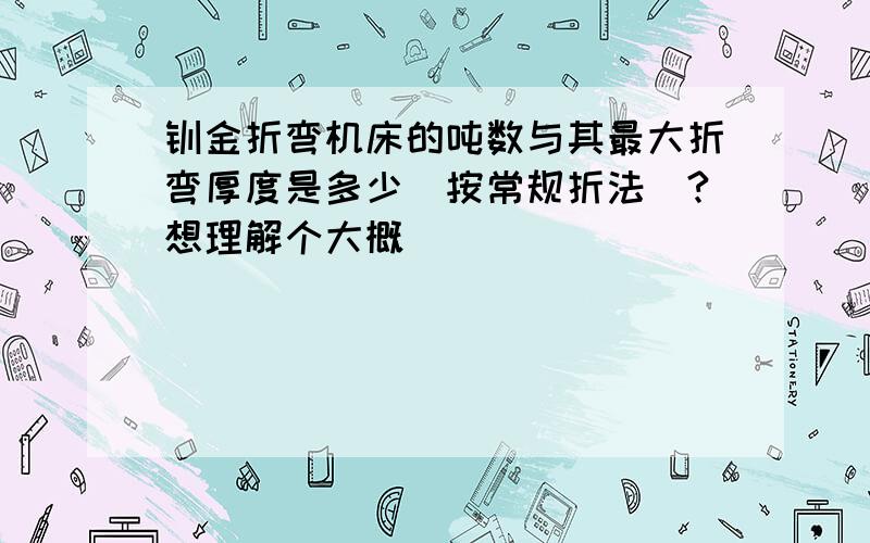 钣金折弯机床的吨数与其最大折弯厚度是多少（按常规折法）?想理解个大概