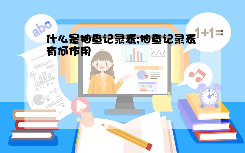 什么是抽查记录表;抽查记录表有何作用