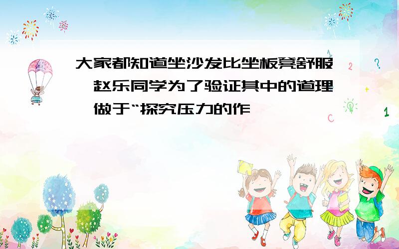 大家都知道坐沙发比坐板凳舒服,赵乐同学为了验证其中的道理,做于“探究压力的作