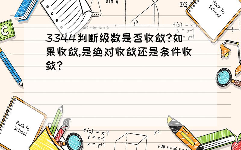 3344判断级数是否收敛?如果收敛,是绝对收敛还是条件收敛?