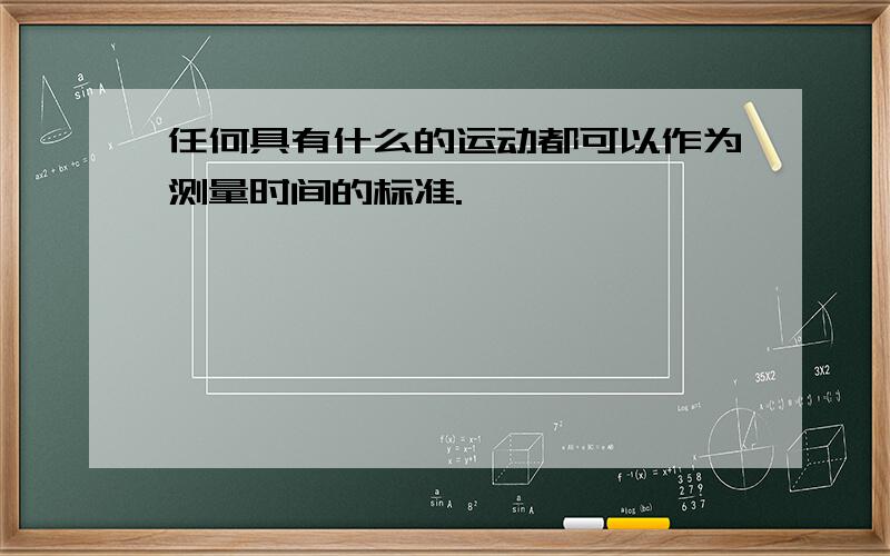 任何具有什么的运动都可以作为测量时间的标准.